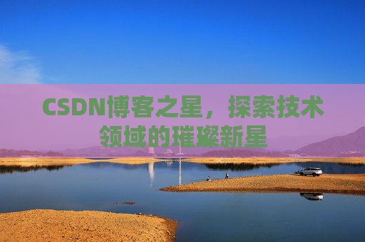 CSDN博客之星，探索技术领域的璀璨新星
