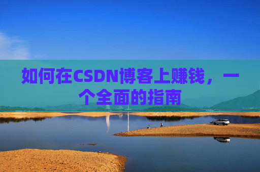 如何在CSDN博客上赚钱，一个全面的指南