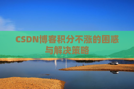 CSDN博客积分不涨的困惑与解决策略